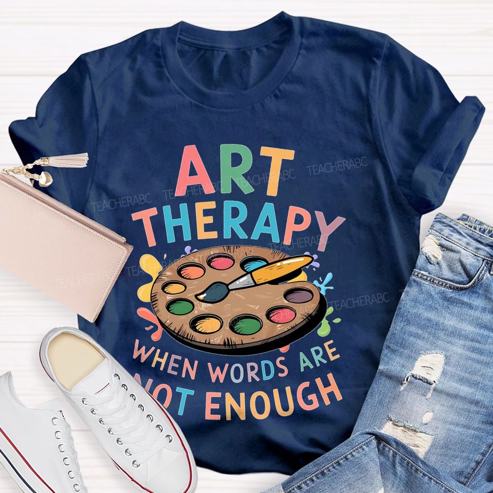 Art Therapy When Words Are Not Enough Teacher T-shirt