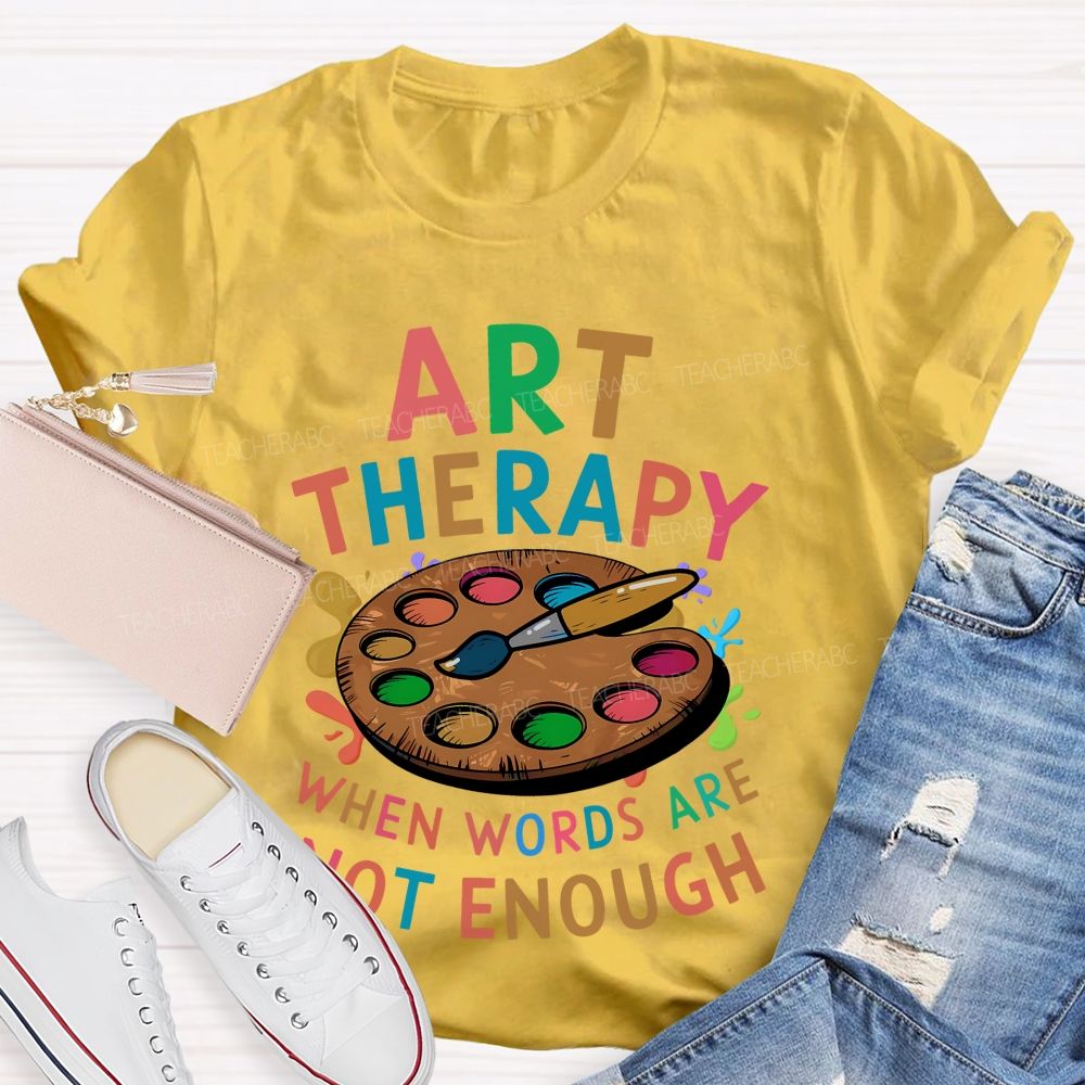 Art Therapy When Words Are Not Enough Teacher T-shirt