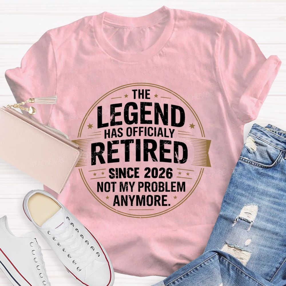The Legend Has Officialy Retired Since 2026 Not My Problem Anymore Teacher T-shirt