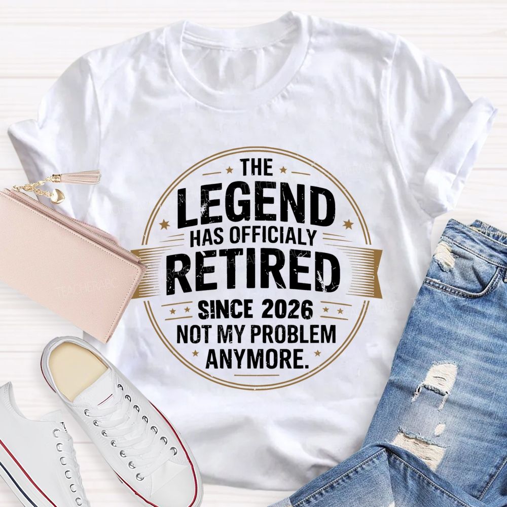 The Legend Has Officialy Retired Since 2026 Not My Problem Anymore Teacher T-shirt