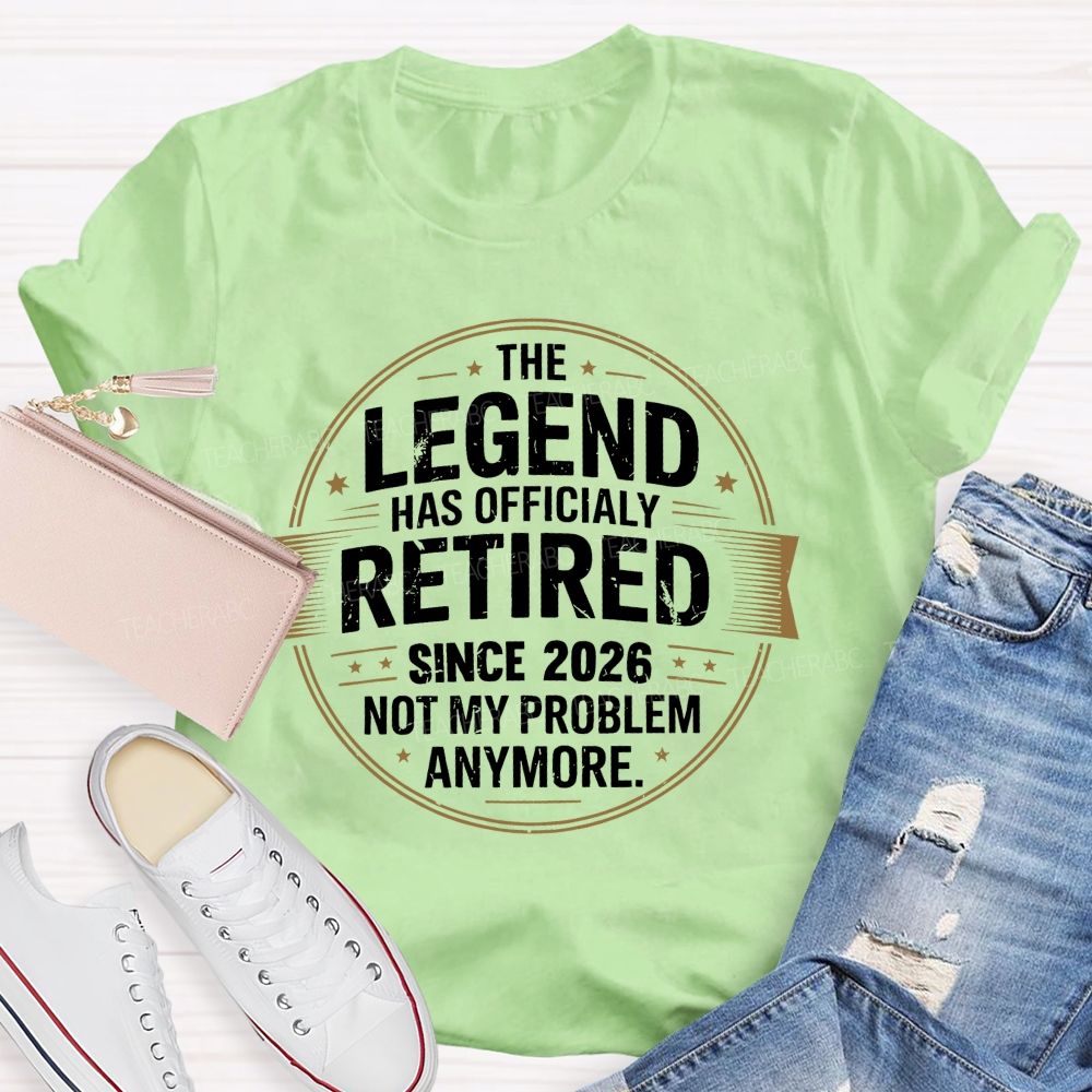 The Legend Has Officialy Retired Since 2026 Not My Problem Anymore Teacher T-shirt