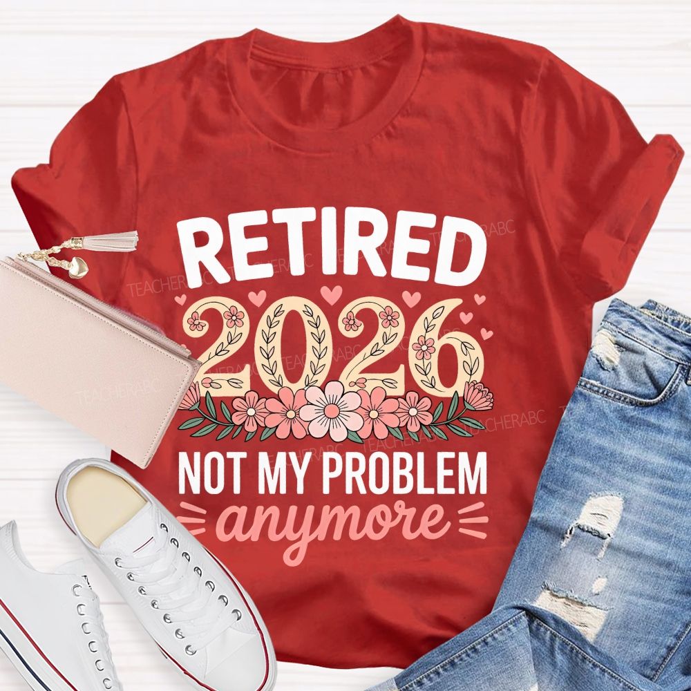 Retired 2026 Not My Problem Anymore Flower Pattern Teacher T-shirt