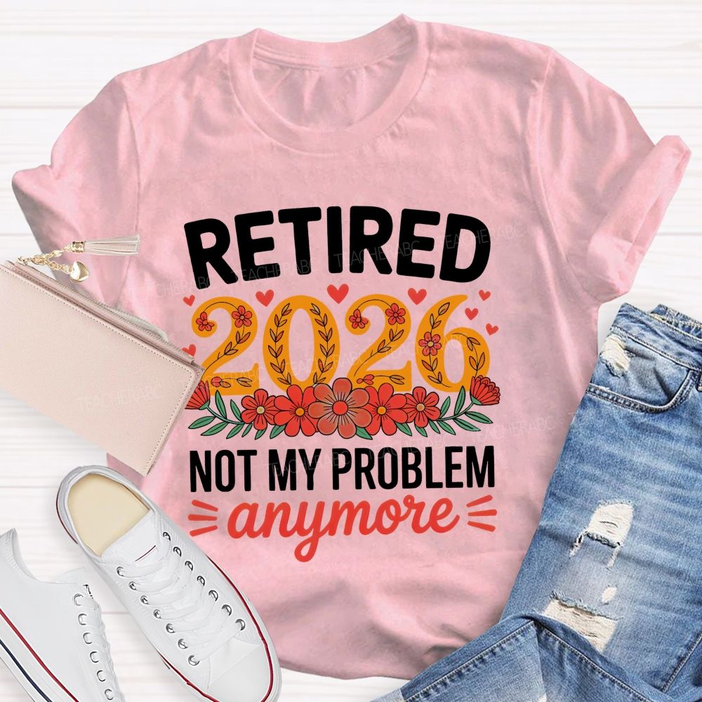 Retired 2026 Not My Problem Anymore Flower Pattern Teacher T-shirt