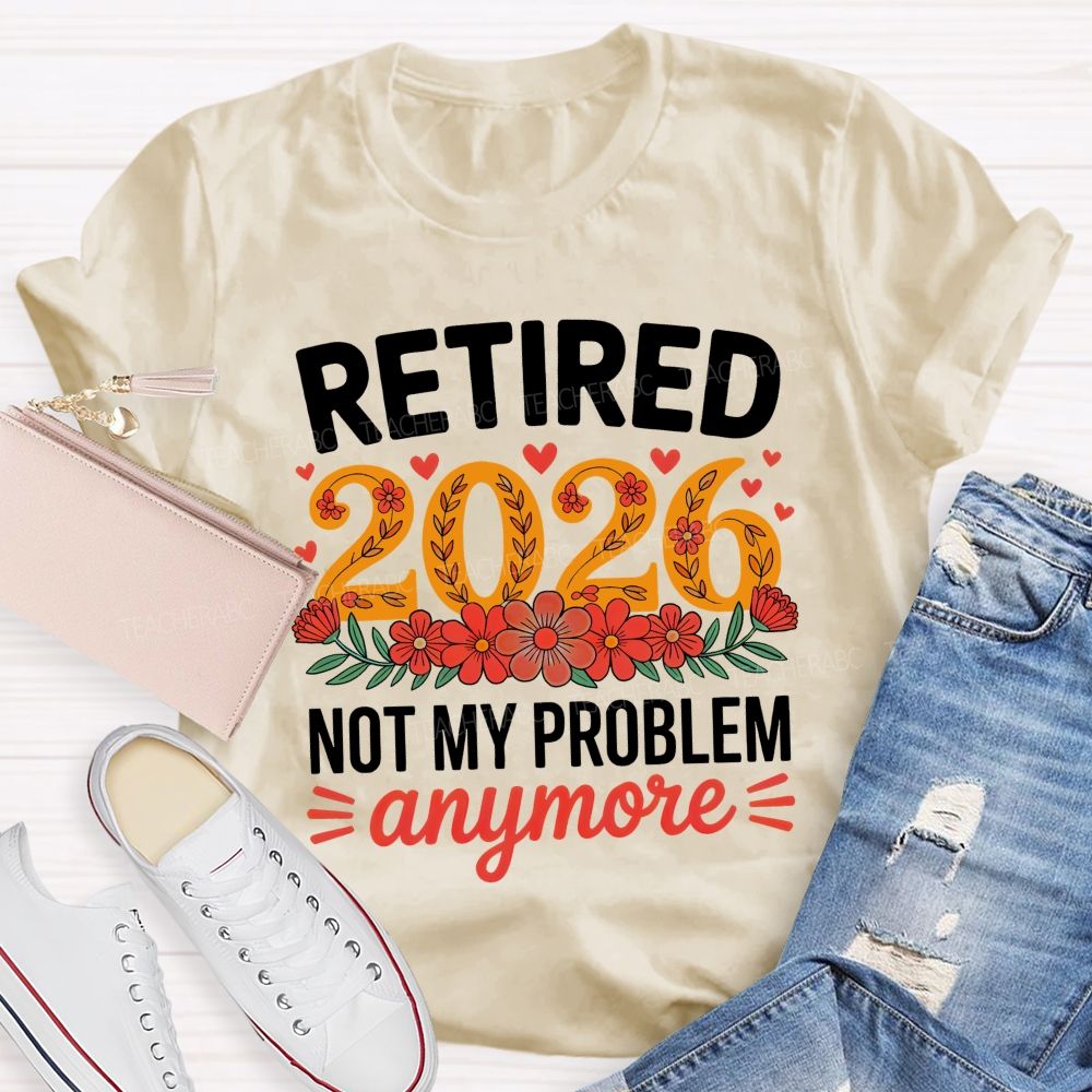 Retired 2026 Not My Problem Anymore Flower Pattern Teacher T-shirt