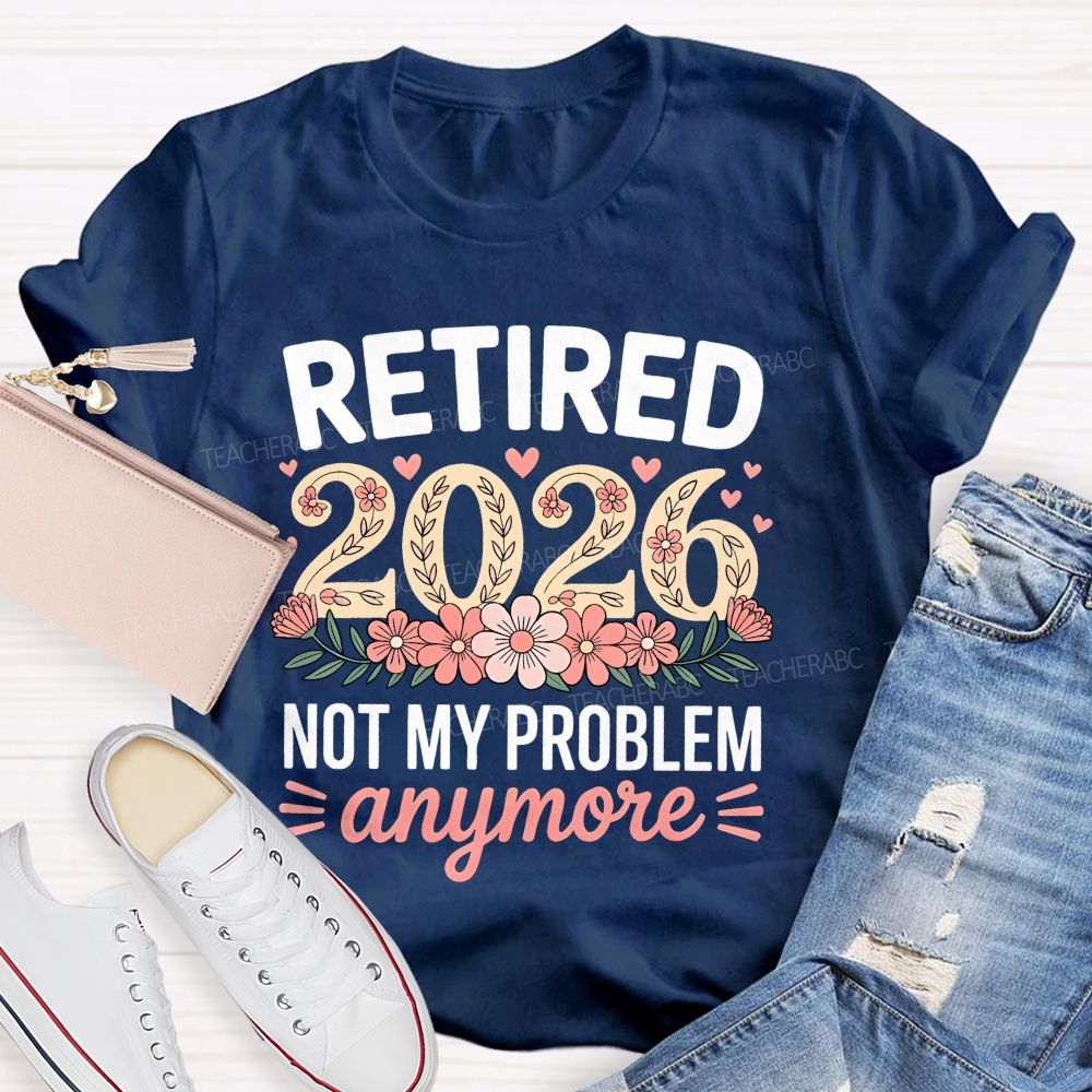 Retired 2026 Not My Problem Anymore Flower Pattern Teacher T-shirt