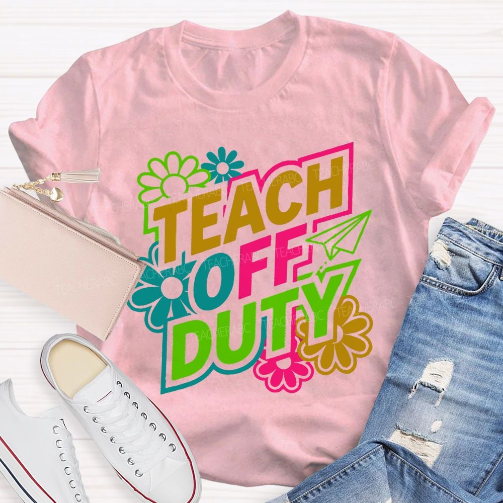 Teach Off Duty Colorful Flowers Letters Teacher T-shirt