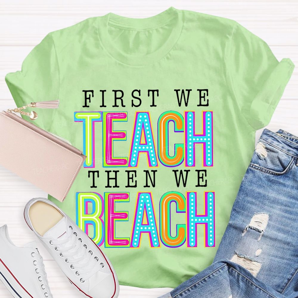 First We Teach Then We Beach Teacher T-shirt