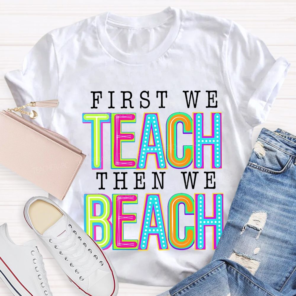First We Teach Then We Beach Teacher T-shirt