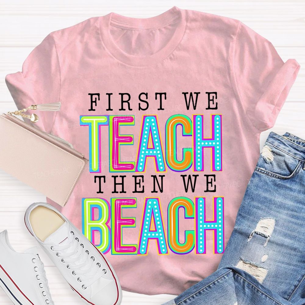 First We Teach Then We Beach Teacher T-shirt