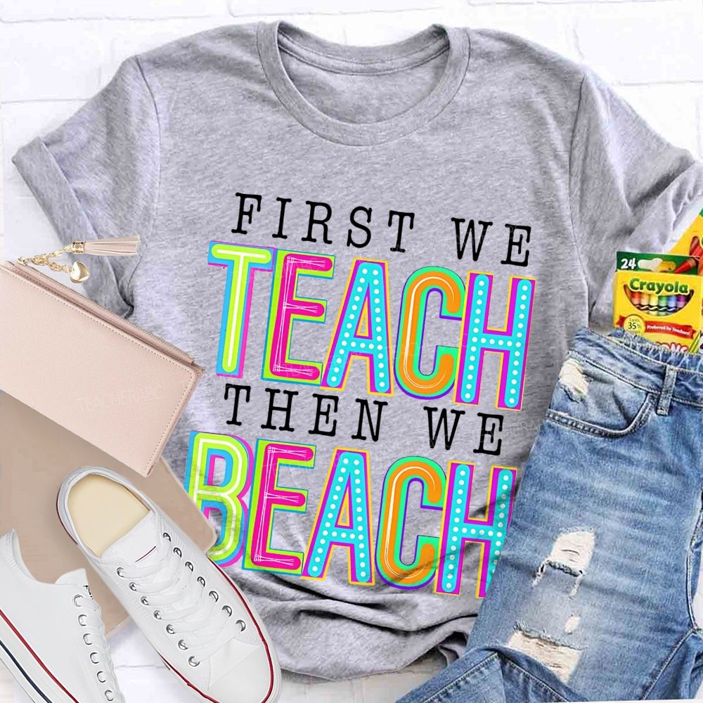 First We Teach Then We Beach Teacher T-shirt