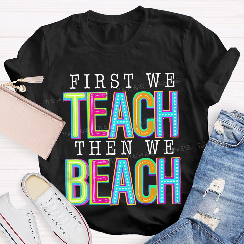 First We Teach Then We Beach Teacher T-shirt
