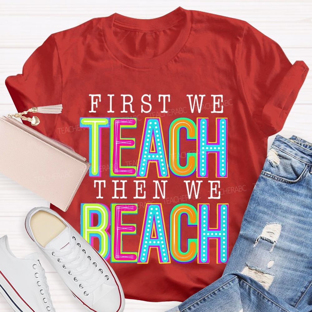 First We Teach Then We Beach Teacher T-shirt