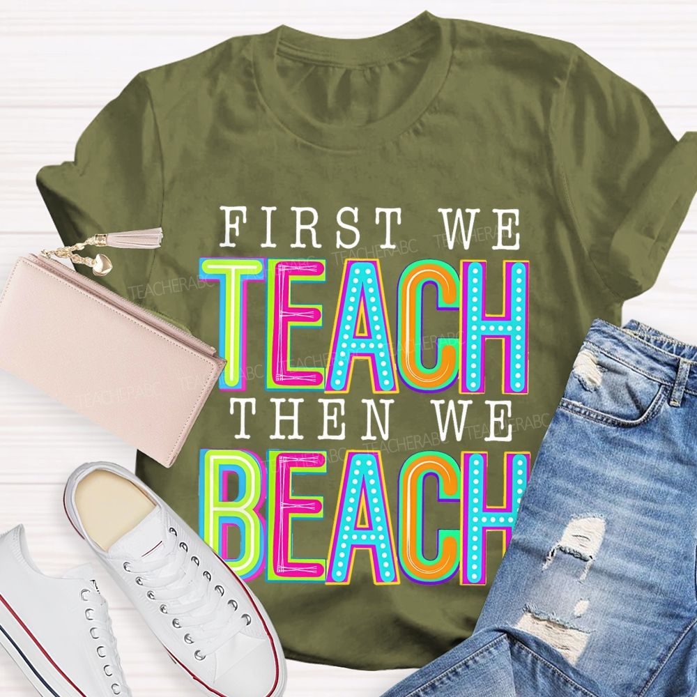 First We Teach Then We Beach Teacher T-shirt