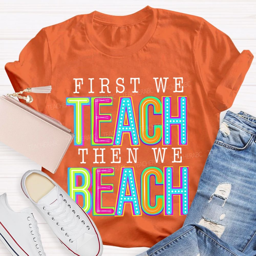 First We Teach Then We Beach Teacher T-shirt