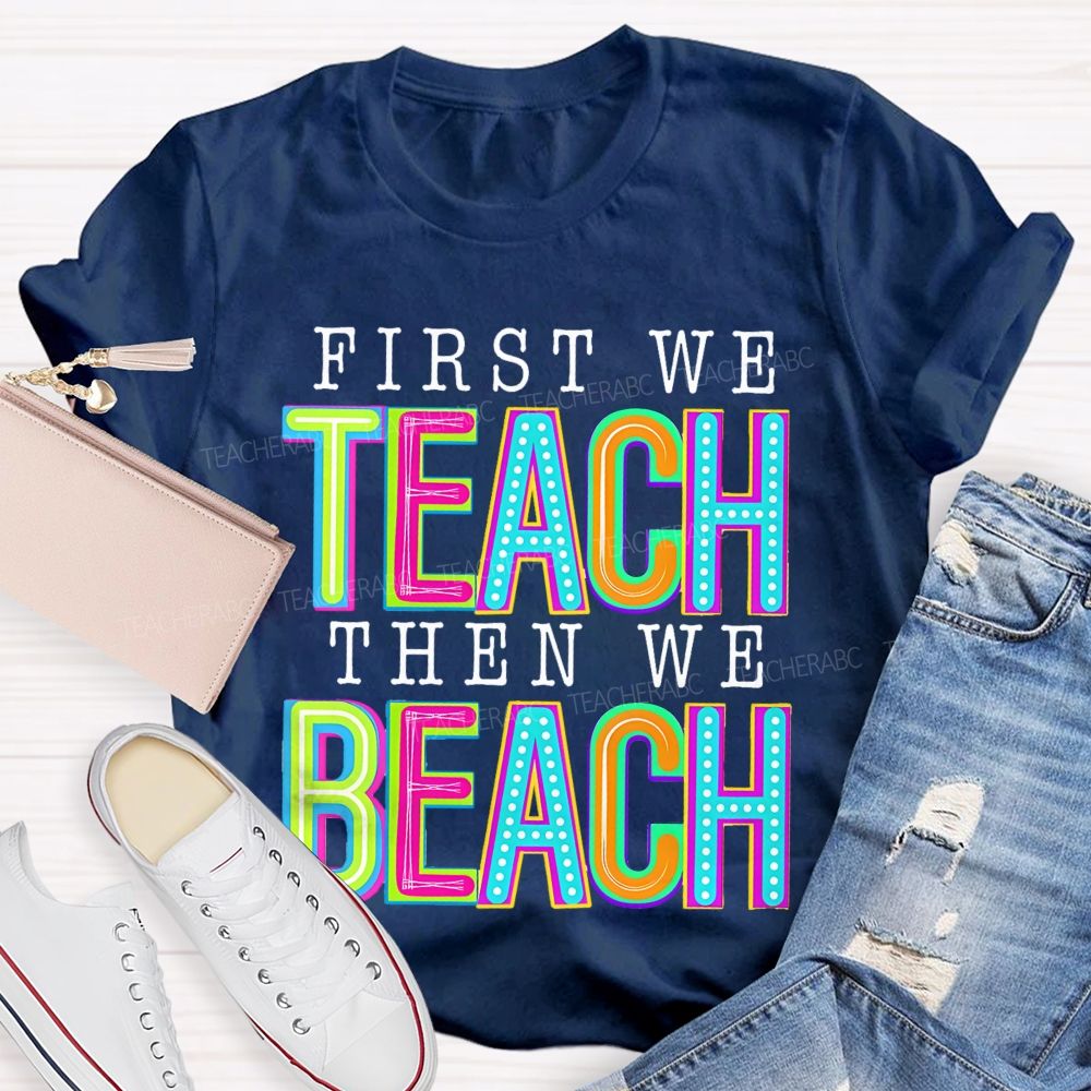 First We Teach Then We Beach Teacher T-shirt