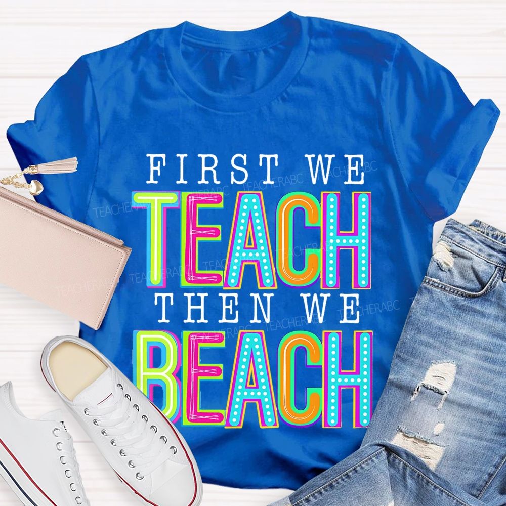 First We Teach Then We Beach Teacher T-shirt