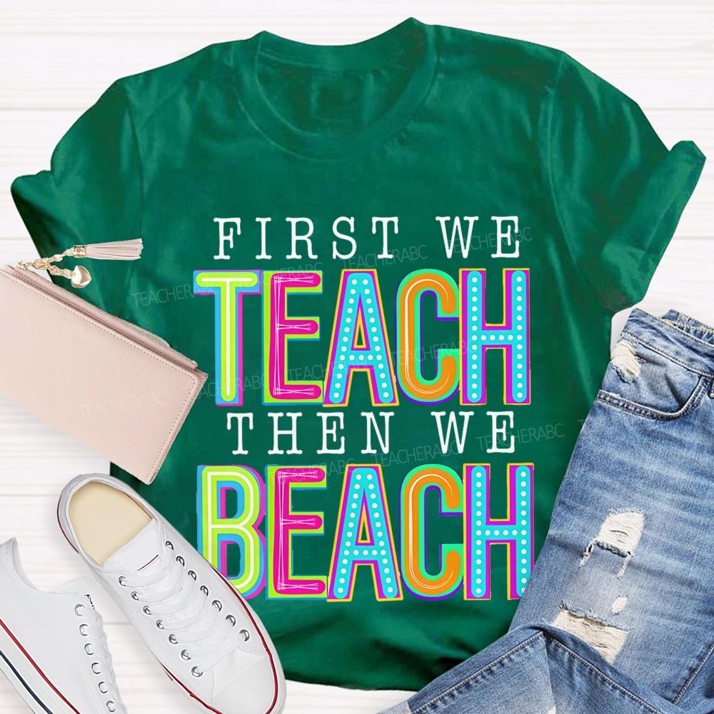 First We Teach Then We Beach Teacher T-shirt
