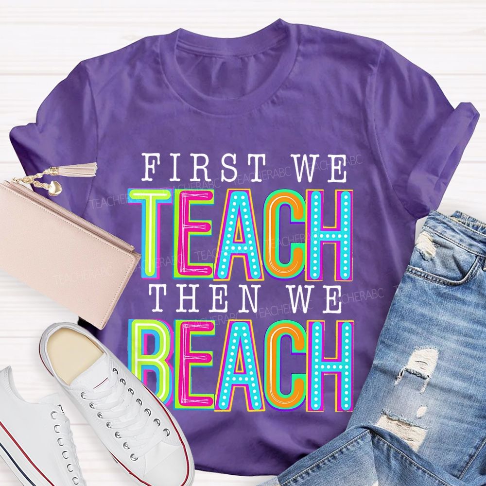 First We Teach Then We Beach Teacher T-shirt