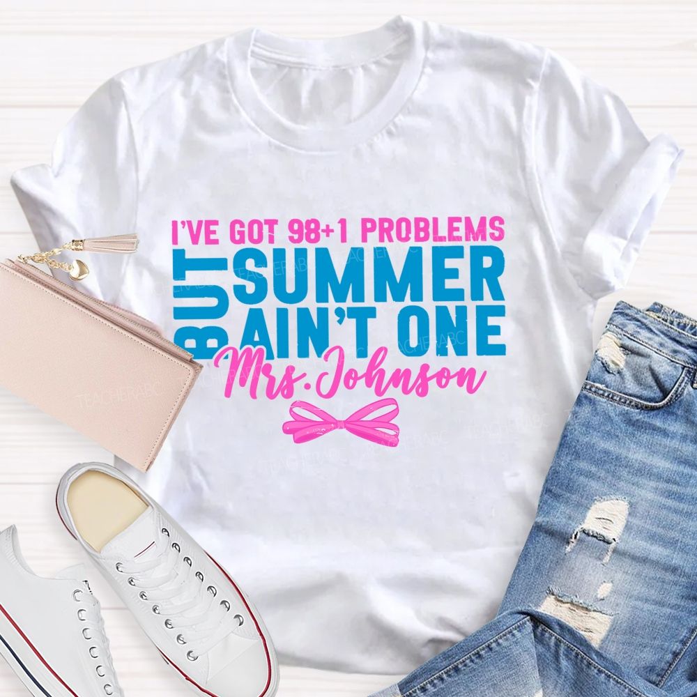 Personalized Name I’ve Got 98+1 Problems But Summer Ain’t One Teacher T-shirt