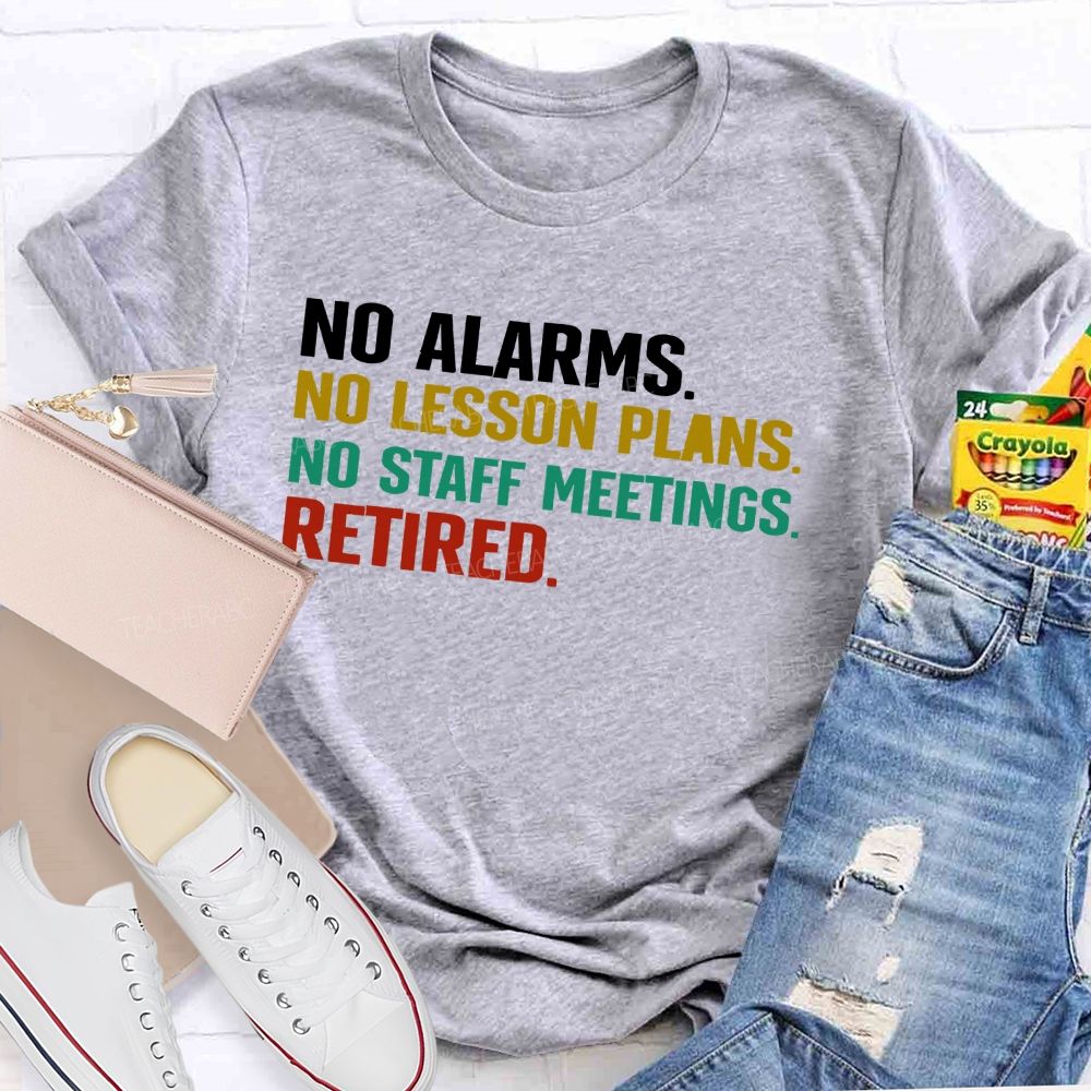 No Alarms No Lesson Plans No Staff Meetings Retired Teacher T-shirt