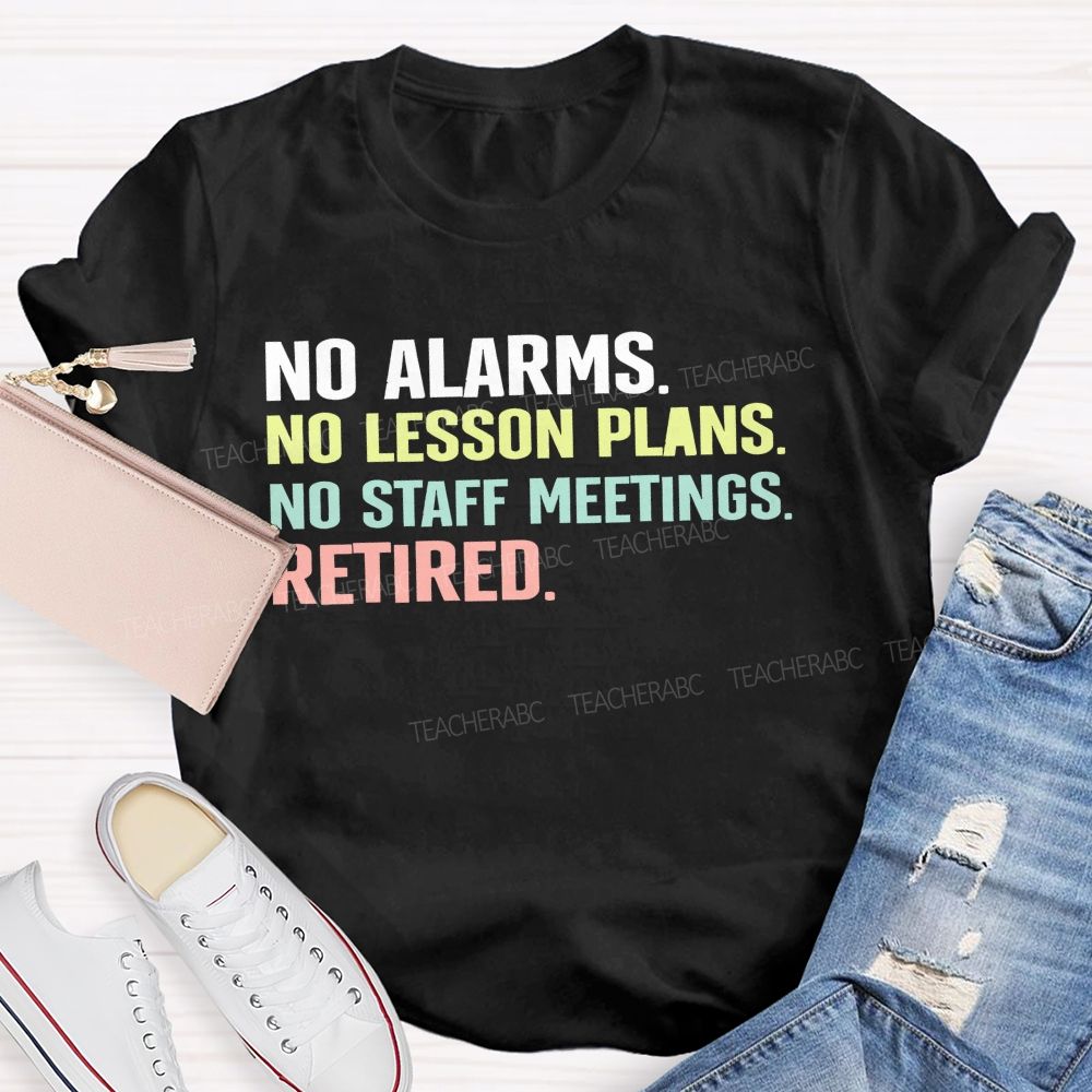 No Alarms No Lesson Plans No Staff Meetings Retired Teacher T-shirt