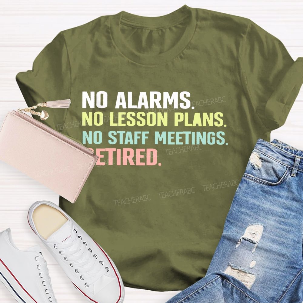 No Alarms No Lesson Plans No Staff Meetings Retired Teacher T-shirt