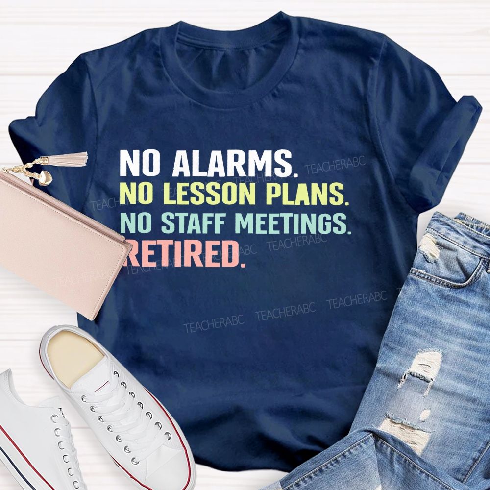 No Alarms No Lesson Plans No Staff Meetings Retired Teacher T-shirt