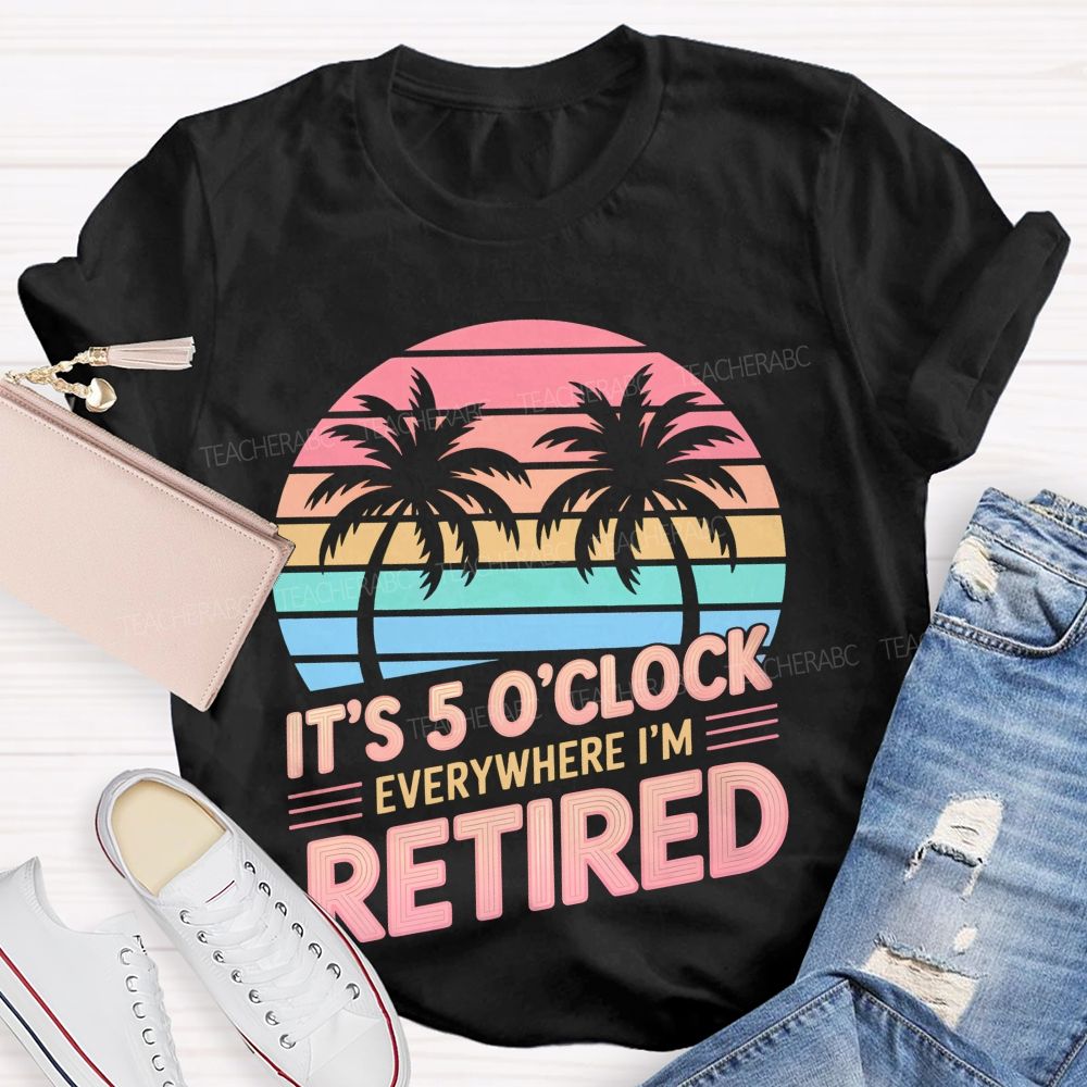 It's 5 O'clock Everywhere I'm Retired Pattern Teacher T-shirt