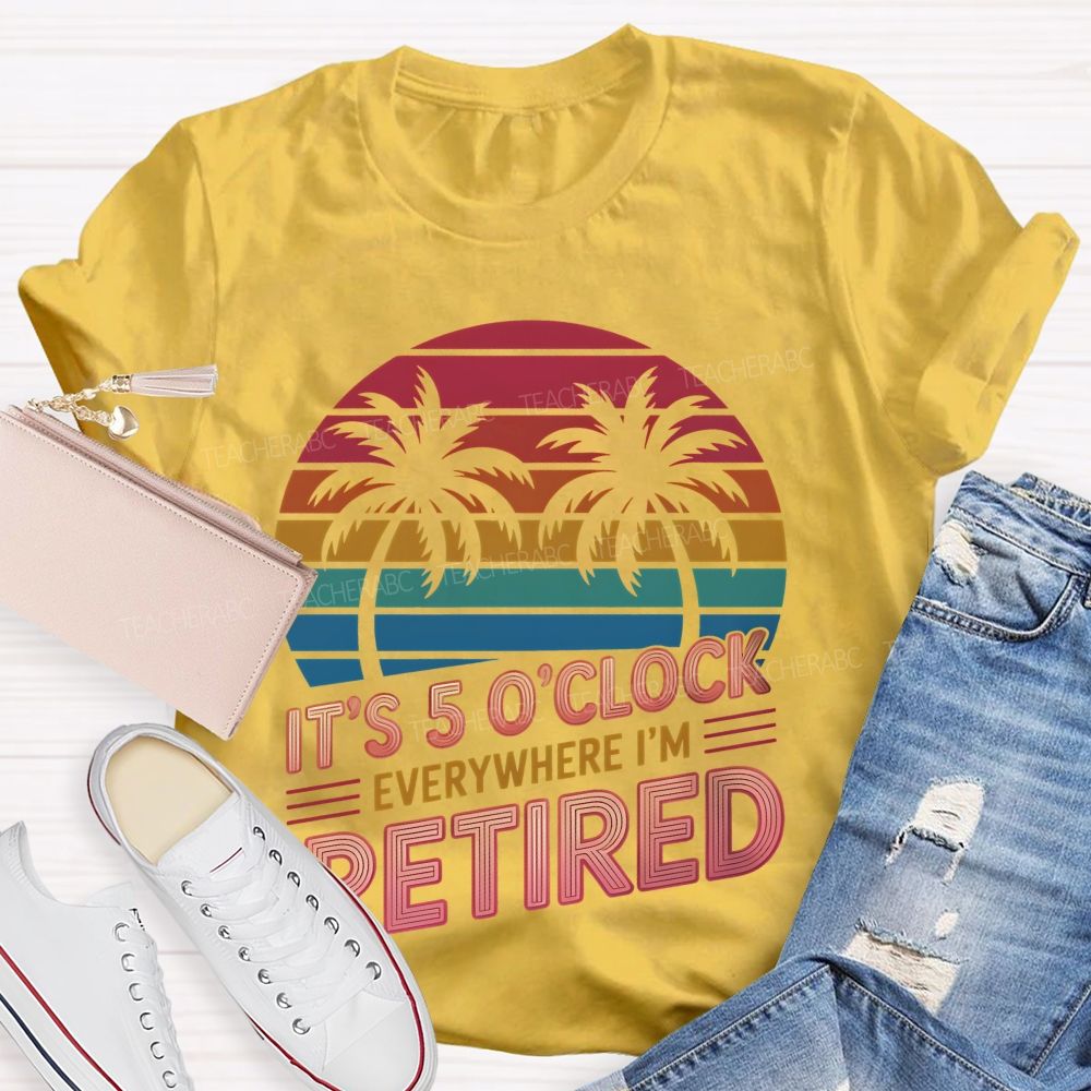 It's 5 O'clock Everywhere I'm Retired Pattern Teacher T-shirt