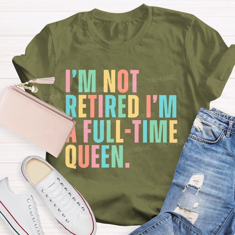 I'm Not Retired I'm A Full-Time Queen Teacher T-shirt