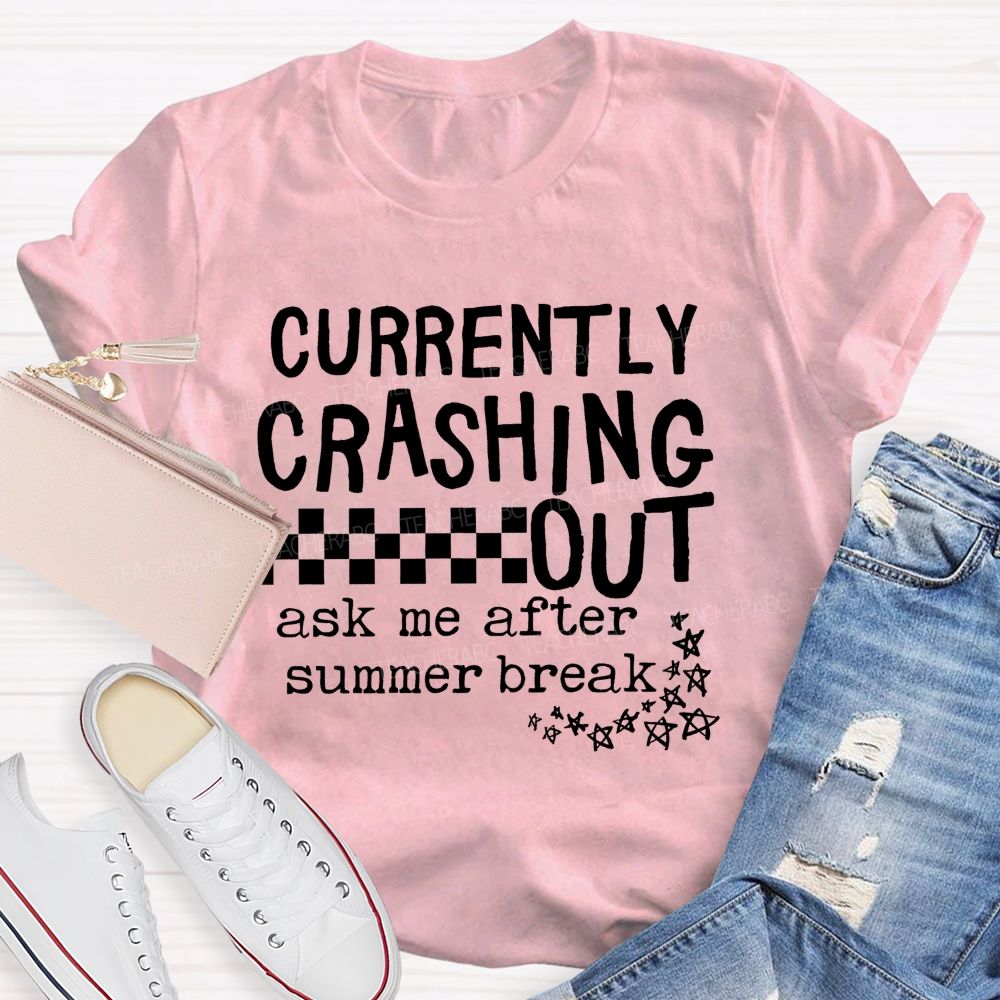 Currently Crashing Out Ask Me After Summer Break Teacher T-shirt