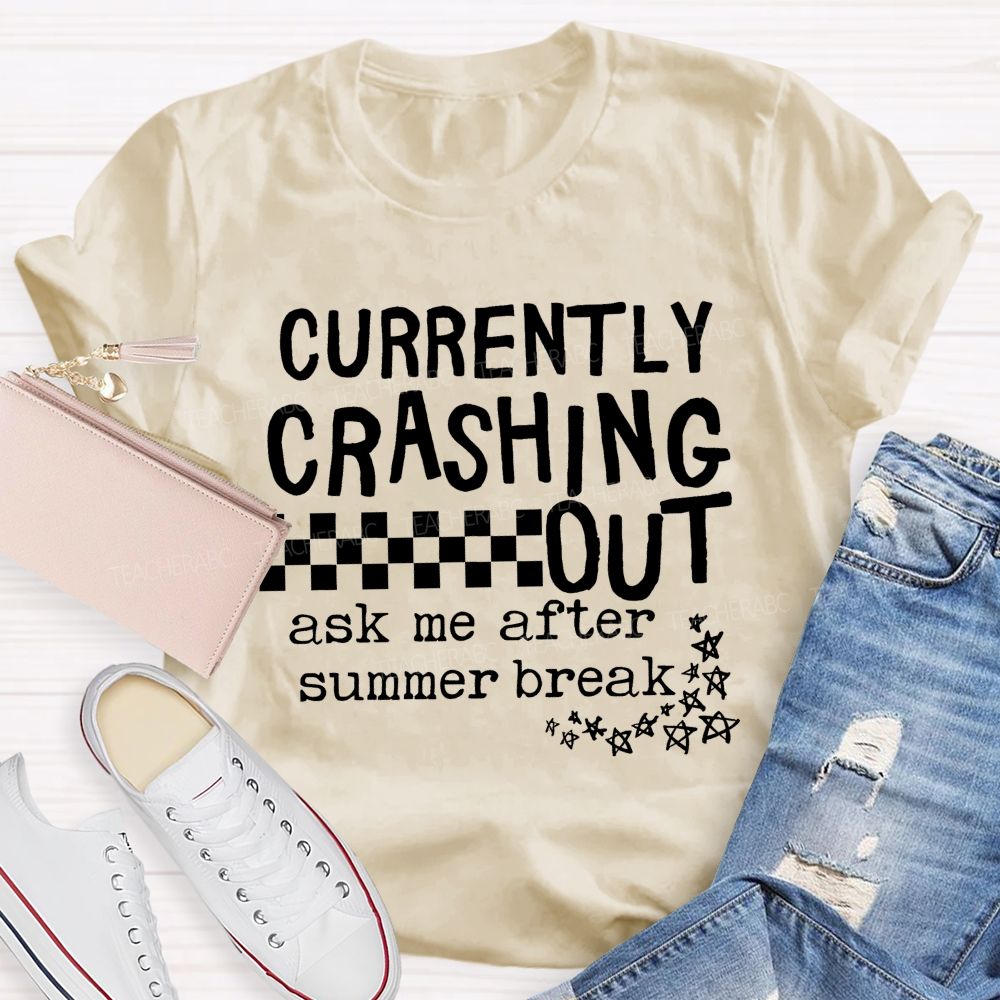 Currently Crashing Out Ask Me After Summer Break Teacher T-shirt