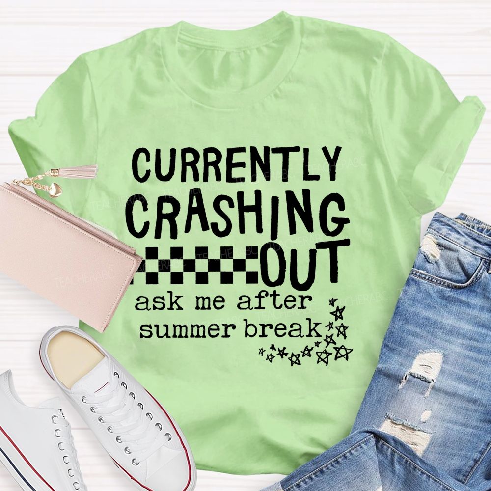 Currently Crashing Out Ask Me After Summer Break Teacher T-shirt