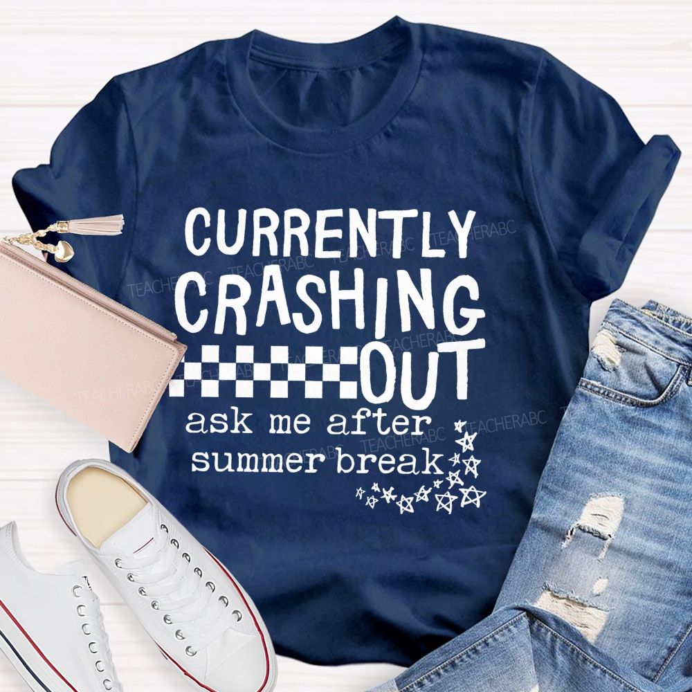 Currently Crashing Out Ask Me After Summer Break Teacher T-shirt