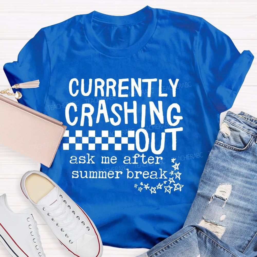 Currently Crashing Out Ask Me After Summer Break Teacher T-shirt