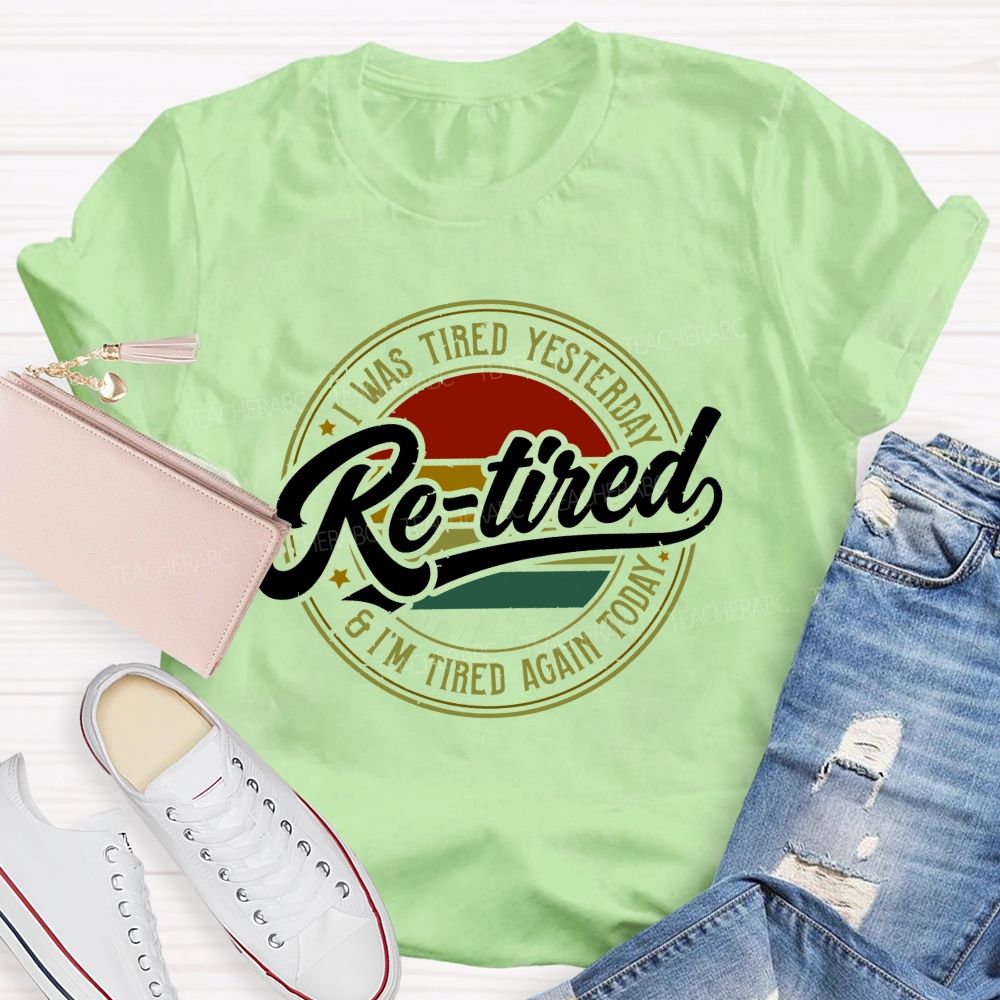 I Was Tired Yesterday Retired And I'M Tired Again Today Teacher T-shirt