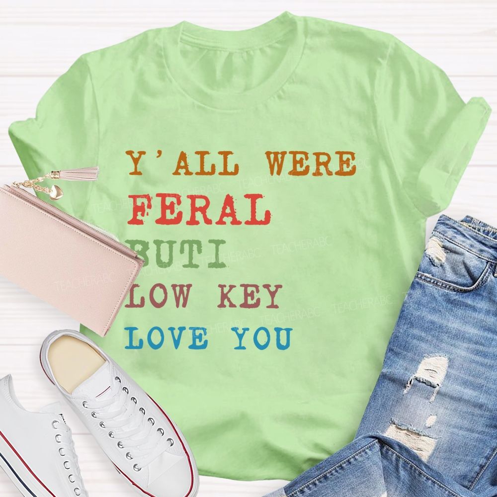 Y'all Were Feral But I Low Key Love You Colorful Letters Teacher T-shirt