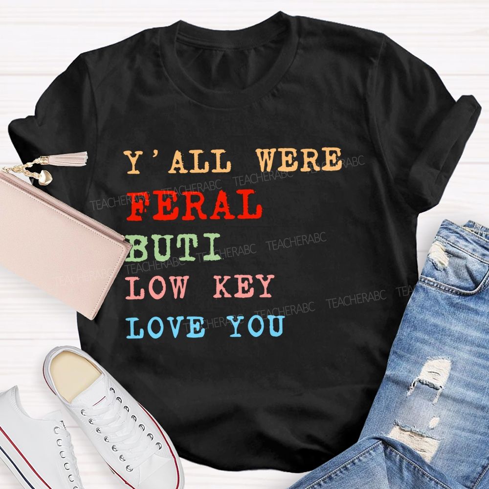 Y'all Were Feral But I Low Key Love You Colorful Letters Teacher T-shirt