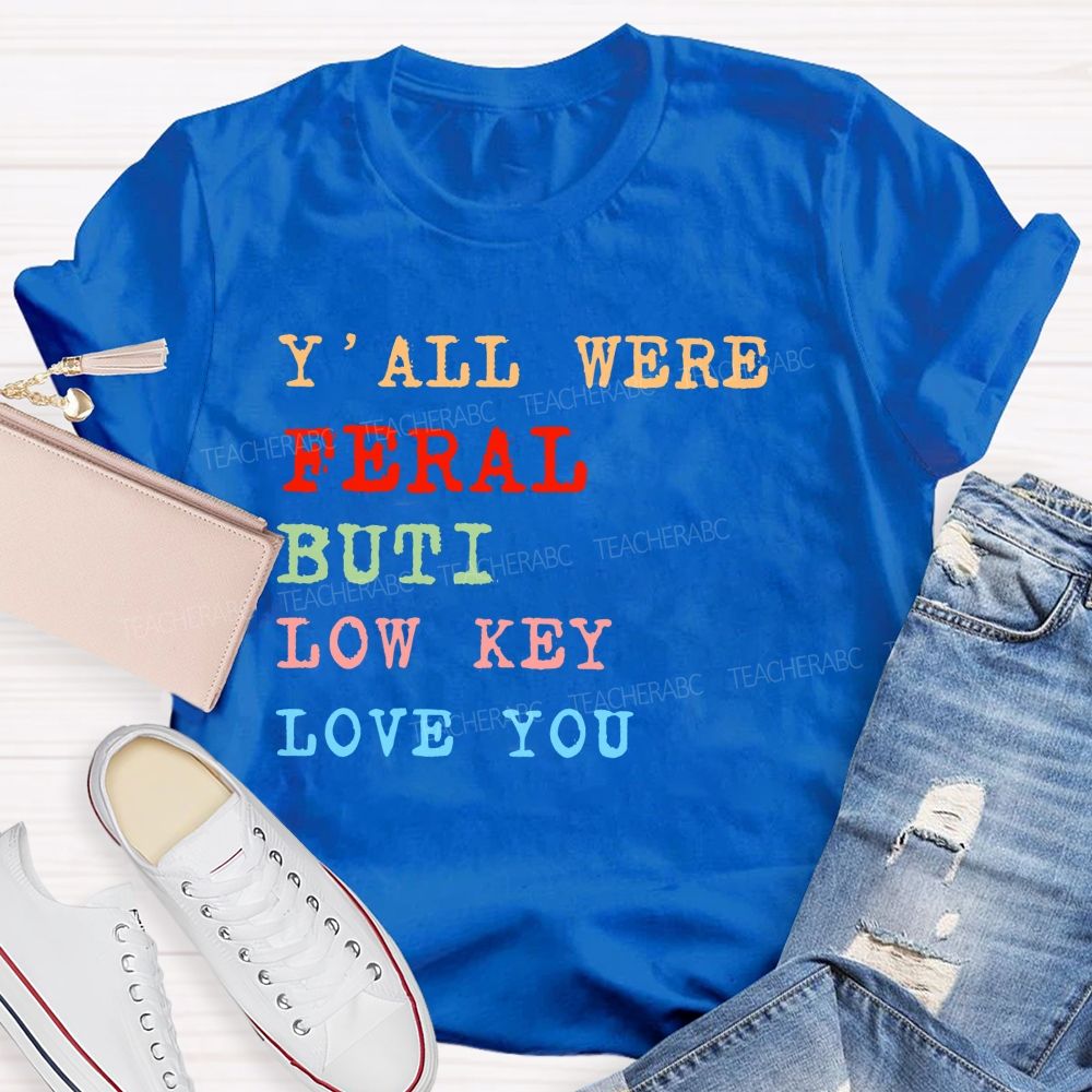 Y'all Were Feral But I Low Key Love You Colorful Letters Teacher T-shirt