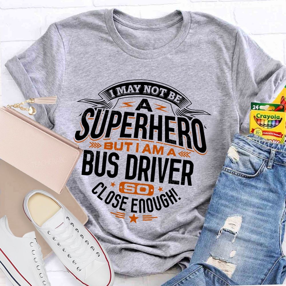 I May Not Be A Superhero But I Am A Bus Driver So Close Enough Teacher T-shirt