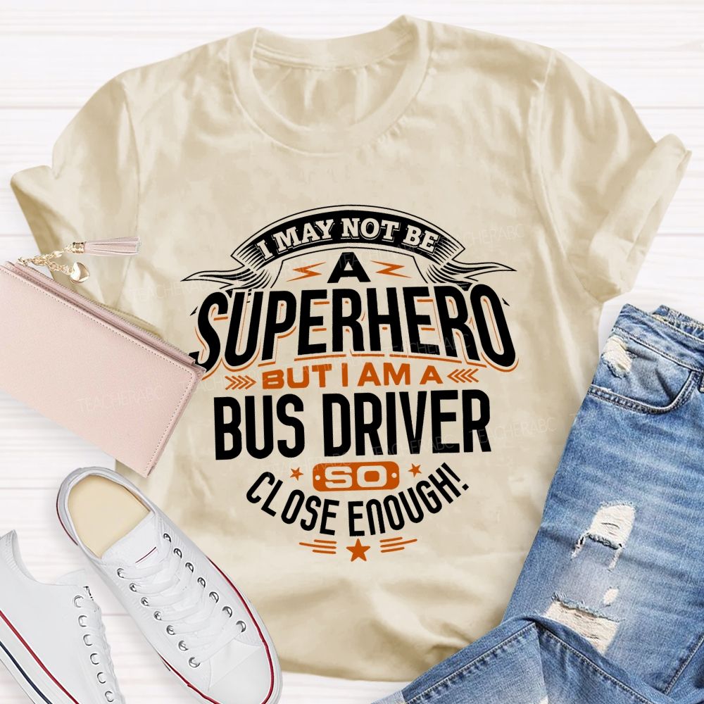 I May Not Be A Superhero But I Am A Bus Driver So Close Enough Teacher T-shirt