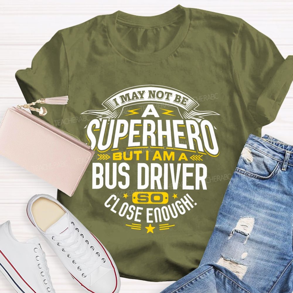 I May Not Be A Superhero But I Am A Bus Driver So Close Enough Teacher T-shirt