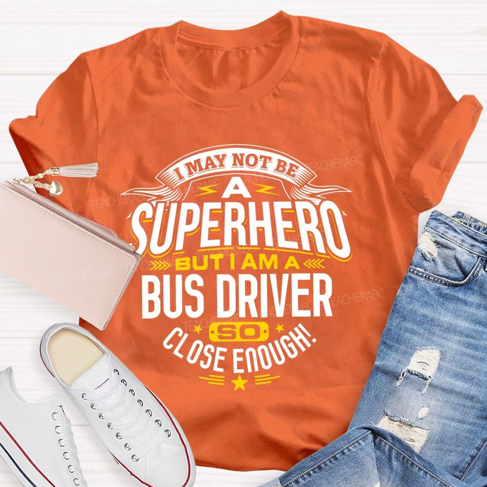 I May Not Be A Superhero But I Am A Bus Driver So Close Enough Teacher T-shirt