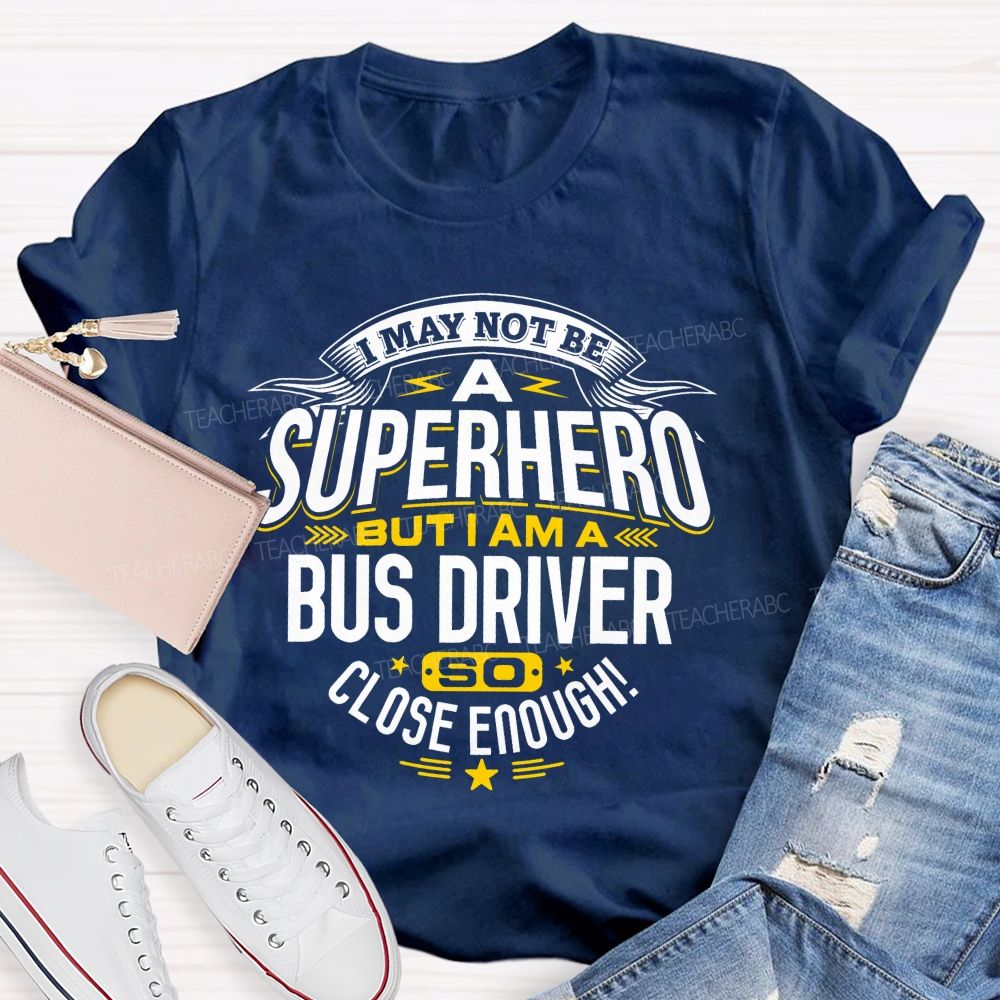 I May Not Be A Superhero But I Am A Bus Driver So Close Enough Teacher T-shirt