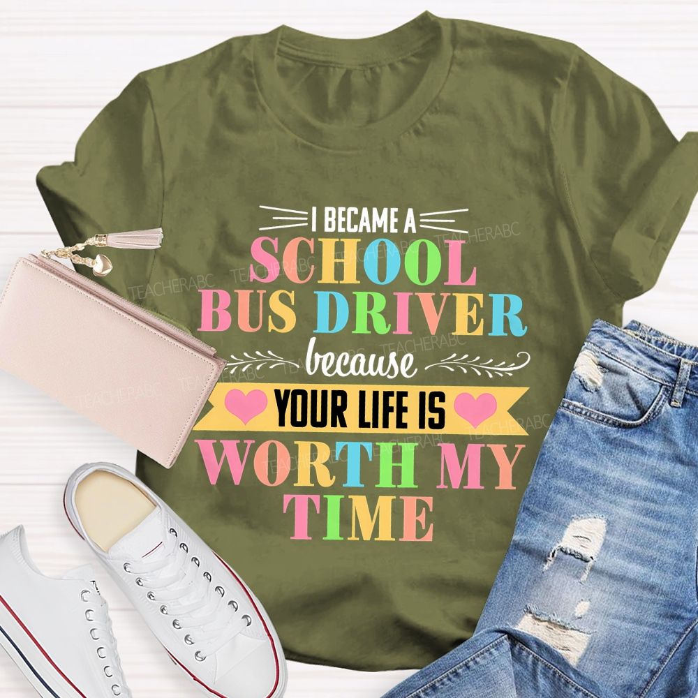 I Became A School Bus Driver Because Your Life Is Worth My Time Teacher T-shirt