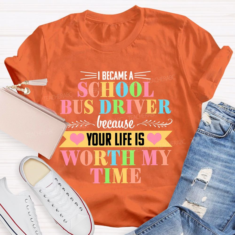 I Became A School Bus Driver Because Your Life Is Worth My Time Teacher T-shirt