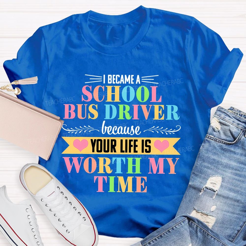 I Became A School Bus Driver Because Your Life Is Worth My Time Teacher T-shirt