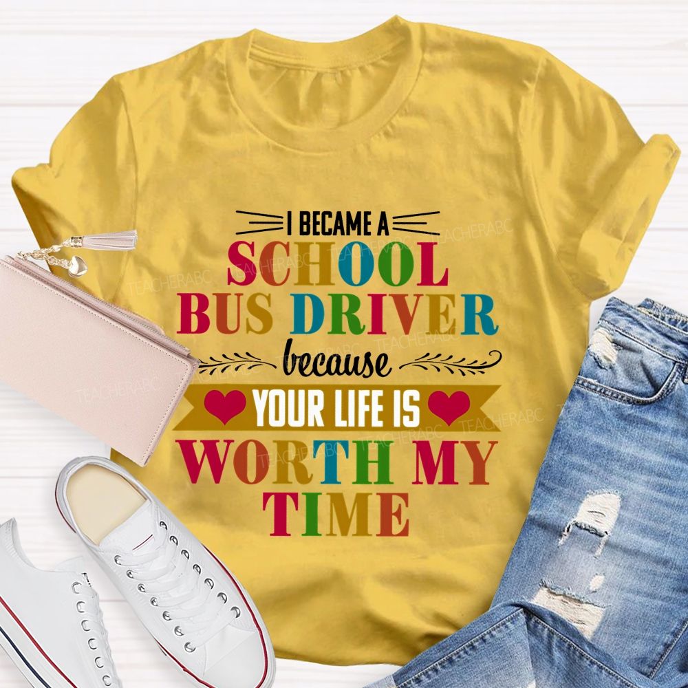I Became A School Bus Driver Because Your Life Is Worth My Time Teacher T-shirt