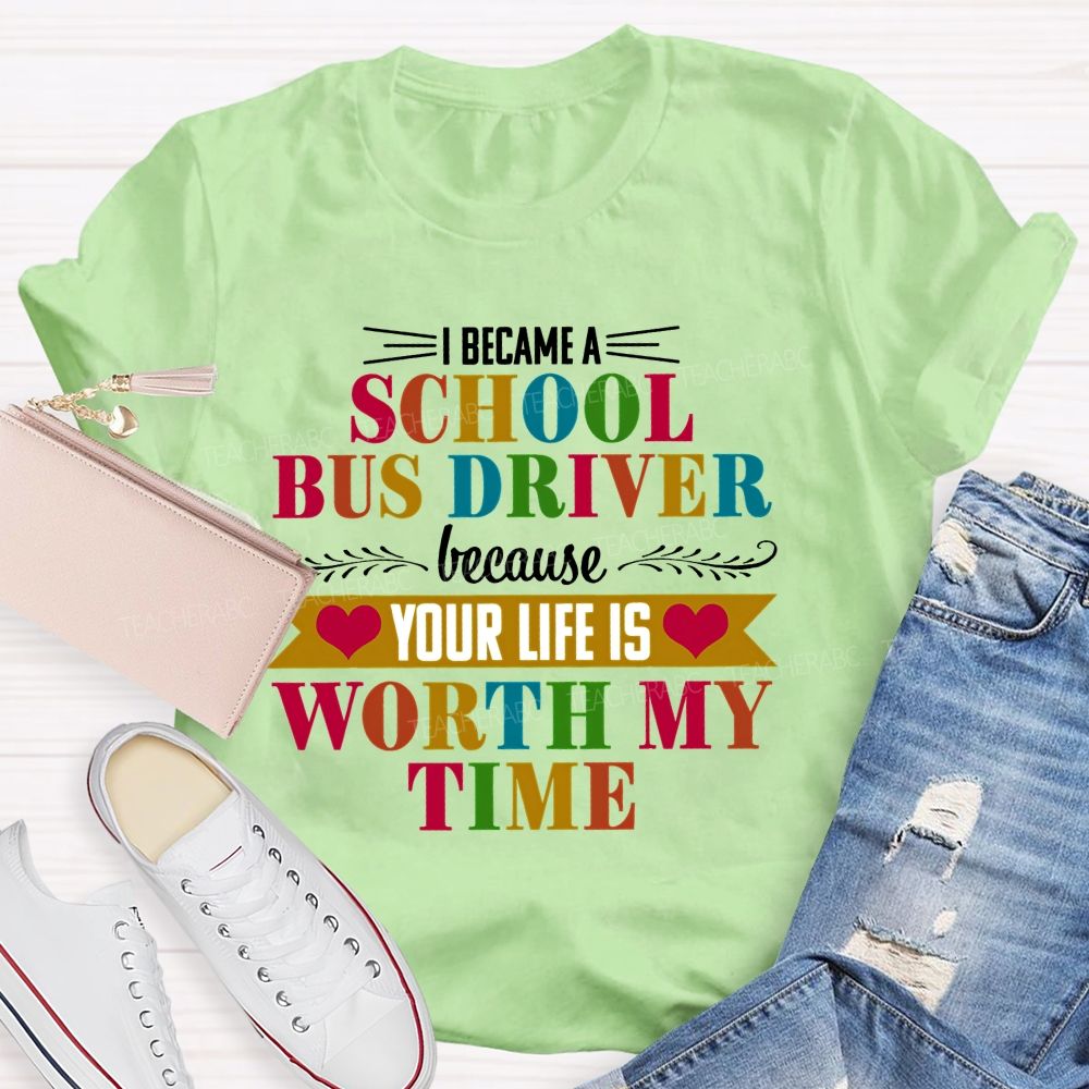 I Became A School Bus Driver Because Your Life Is Worth My Time Teacher T-shirt