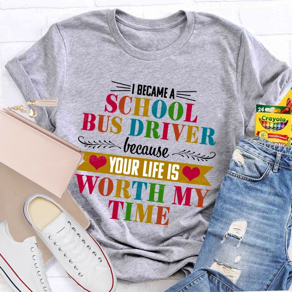 I Became A School Bus Driver Because Your Life Is Worth My Time Teacher T-shirt